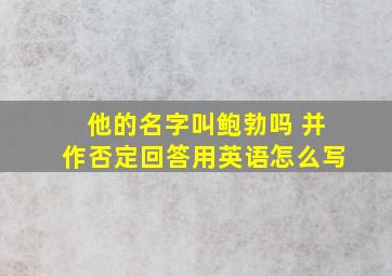 他的名字叫鲍勃吗 并作否定回答用英语怎么写